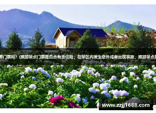 2021横栏花博会要门票吗？(旅游景点门票是否含有责任险，在景区内发生意外或者出现事故，旅游景点是否负全部责任？)