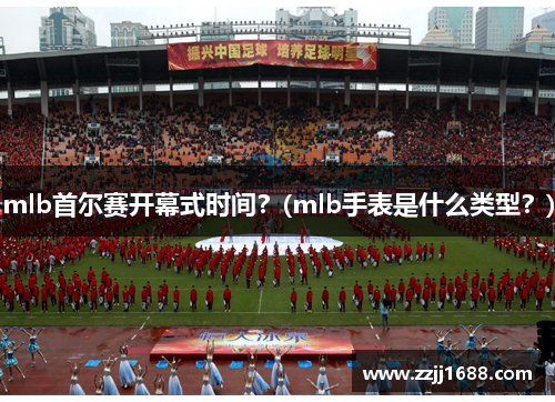 mlb首尔赛开幕式时间？(mlb手表是什么类型？)